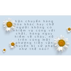 Vận chuyển hàng hóa khác hay chở người không có nhiệm vụ cùng với chất, hàng nguy hiểm về cháy, nổ trên cùng một phương tiện vận chuyển bị xử phạt như thế nào?