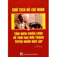 Sách Chủ Tịch Hồ Chí Minh - Tầm nhìn chiến lược về thời đại mới trong tuyên ngôn độc lập