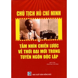 Sách Chủ Tịch Hồ Chí Minh - Tầm nhìn chiến lược về thời đại mới trong tuyên ngôn độc lập
