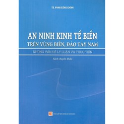 Sách An ninh kinh tế biển trên vùng biển, đảo Tây Nam – Những vấn đề lý luận và thực tiễn (TS. Phan Công Chính)