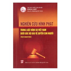 Sách Nghiên cứu hình phạt trong Luật hình sự Việt Nam dưới góc độ bảo vệ quyền con người - PGS.TS. Trịnh Quốc Toản
