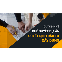 Quy định về phê duyệt dự án, quyết định đầu tư xây dựng