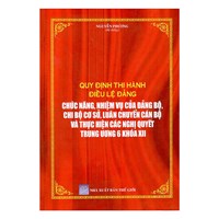 Sách Quy định thi hành Điều lệ đảng - chức năng nhiệm vụ của Đảng bộ -Chi bộ cơ sở - luân chuyển cán bộ và thực hiện các nghị quyết trung ương 6 khóa XII