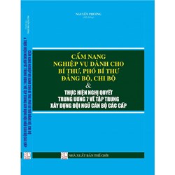 Cẩm nang nghiệp vụ dành cho Bí thư - Phó Bí thư Đảng bộ - Chi bộ và thực hiện nghị quyết trung ương 7 về tập trung xây dựng đội ngũ cán bộ các cấp