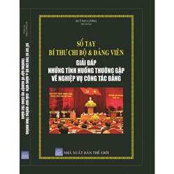 Sổ tay Bí thư chi bộ và Đảng viên - Giải đáp những tình huống thường gặp về nghiệp vụ công tác đảng