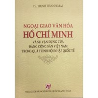 Sách Ngoại giao văn hóa Hồ Chí Minh và sự vận dụng của Đảng Cộng sản Việt Nam trong quá trình hội nhập quốc tế (TS. Trịnh Thanh Mai)