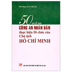 Sách 50 năm công an nhân dân thực hiện Di chúc của Chủ tịch Hồ Chí Minh (Đại tướng. GS.TS. Tô Lâm)