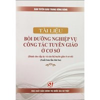 Sách Tài liệu bồi dưỡng nghiệp vụ công tác tuyên giáo ở cơ sở (Dành cho cấp ủy và cán bộ tuyên giáo ở cơ sở)