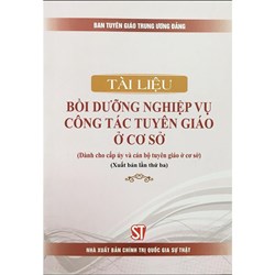 Sách Tài liệu bồi dưỡng nghiệp vụ công tác tuyên giáo ở cơ sở (Dành cho cấp ủy và cán bộ tuyên giáo ở cơ sở)