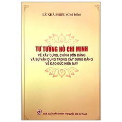 Sách Tư tưởng Hồ Chí Minh về xây dựng, chỉnh đốn Đảng và sự vận dụng trong xây dựng Đảng về đạo đức hiện nay (Lê Khả Phiêu chủ biên)
