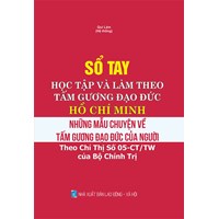Sách Sổ tay học tập và làm theo tấm gương đạo đức Hồ Chí Minh - Những mẫu chuyện về tấm gương đạo đức của Người (Theo chỉ thị số 05-CT/TW của Bộ Chính trị)
