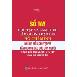 Sách Sổ tay học tập và làm theo tấm gương đạo đức Hồ Chí Minh - Những mẫu chuyện về tấm gương đạo đức của Người (Theo chỉ thị số 05-CT/TW của Bộ Chính trị)
