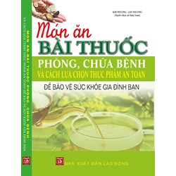 Sách Món ăn bài thuốc phòng chữa bệnh và cách lựa chọn thực phẩm an toàn để bảo vệ sức khỏe gia đình bạn
