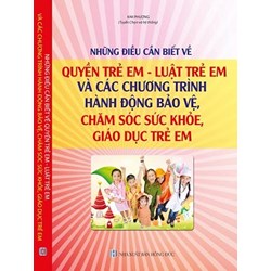 Sách Những điều cần biết về quyền trẻ em - luật trẻ em và các chương trình hành động bảo vệ, chăm sóc sức khỏe, giáo dục trẻ em