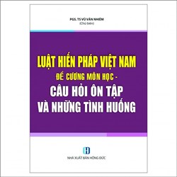 Sách Luật Hiến pháp Việt Nam: đề cương môn học, câu hỏi ôn tập và những tình huống