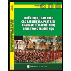 Sách Tuyển chọn tham khảo các bài diễn văn phát biểu khai mạc bế mạc hội nghị dùng trong trường học