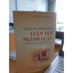 Sách Để hoàn thành tốt luận văn ngành luật (dùng cho sinh viên, học viên cao học và nghiên cứu sinh)