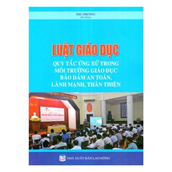 Sách Luật giáo dục - Quy tắc ứng xử trong môi trường giáo dục bảo đảm an toàn, lành mạnh, thân thiện