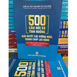 Sách 500 Câu hỏi và tình huống giải quyết các vướng mắc tranh chấp lao động (Luật sư, Ths. Nguyễn Thị Thu Hoài)