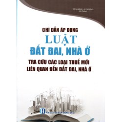 Sách Chỉ dẫn áp dụng Luật đất đai, nhà ở và tra cứu các loại thuế mới liên quan đến đất đai, nhà ở (Tăng Bình - Ái Phương)