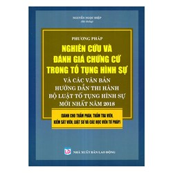 Sách Phương pháp nghiên cứu, đánh giá chứng cứ trong tố tụng hình sự và các văn bản hướng dẫn thi hành bộ luật tố tụng hình sự mới nhất năm 2018