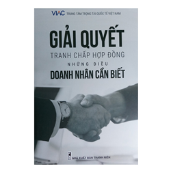 Sách Giải quyết tranh chấp hợp đồng - Những điều doanh nhân cần biết (Trung tâm Trọng tài quốc tế Việt Nam - VIAC)