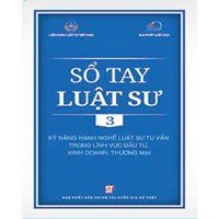 Sổ tay Luật sư Tập 3: Kỹ năng hành nghề luật sư tư vấn trong lĩnh vực đầu tư, kinh doanh, thương mại