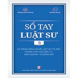 Sổ tay Luật sư Tập 3: Kỹ năng hành nghề luật sư tư vấn trong lĩnh vực đầu tư, kinh doanh, thương mại