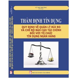 Sách Thẩm định tín dụng - Quy định về quản lý rủi ro và chế độ báo cáo tài chính đối với tổ chức tín dụng, ngân hàng