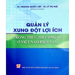 Sách chuyên khảo Quản lý xung đột lợi ích trong thực thi công vụ ở Việt Nam hiện nay