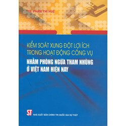 Sách Kiểm soát xung đột lợi ích nhóm trong hoạt động công vụ nhằm phòng ngừa tham nhũng ở Việt nam hiện nay (TS. Phạm Thị Huệ)