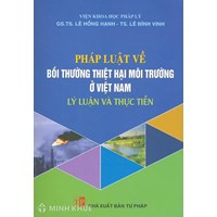 Sách Pháp luật về bồi thường thiệt hại môi trường ở Việt Nam - Lý luận và thực tiễn (GS.TS. Lê Hồng Hạnh - TS. Lê Đình Vinh)