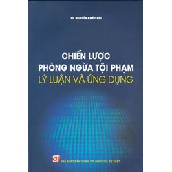 Sách Chiến lược phòng ngừa tội phạm - lý luận và ứng dụng (TS. Nguyễn Khắc Hải)