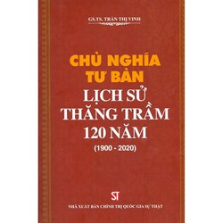 Sách Chủ nghĩa tư bản: Lịch sử thăng trầm 120 năm (1900-2020) - GS.TS. Trần Thị Vinh