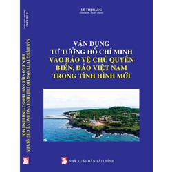 Sách Vận dụng tư tưởng Hồ Chí Minh vào bảo vệ chủ quyền biển, đảo Việt Nam trong tình hình mới (Lê Thị Hằng)
