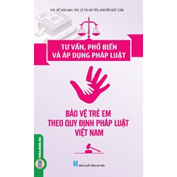 Sách Tư vấn, phổ biến và áp dụng pháp luật bảo vệ trẻ em theo quy định pháp luật Việt Nam