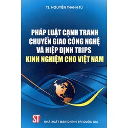 Sách Pháp luật cạnh tranh chuyển giao công nghệ và hiệp định TRIPS kinh nghiệm cho Việt Nam - Nguyễn Thanh Tú