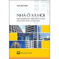 Sách Nhà ở xã hội - Kinh nghiệm phát triển nhà ở xã hội cho công nhân tại Việt Nam (TS.KTS. Ngô Lê Minh)