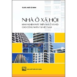 Sách Nhà ở xã hội - Kinh nghiệm phát triển nhà ở xã hội cho công nhân tại Việt Nam (TS.KTS. Ngô Lê Minh)
