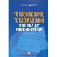 Sách chuyên khảo Tố cáo nặc danh, tố cáo mạo danh trong pháp luật hành chính Việt Nam (TS. Cao Vũ Minh)