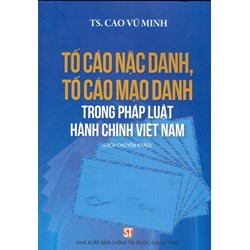 Sách chuyên khảo Tố cáo nặc danh, tố cáo mạo danh trong pháp luật hành chính Việt Nam (TS. Cao Vũ Minh)