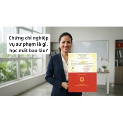 Chứng chỉ nghiệp vụ sư phạm là gì, học mất bao lâu?