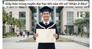 Giấy báo trúng tuyển đại học khi nào thì có? Nhận ở đâu?