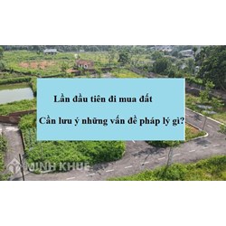 Những điều cần biết khi lần đầu mua đất về pháp lý là gì?