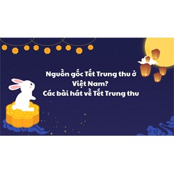 Nguồn gốc Tết Trung thu ở Việt Nam? Các bài hát về Tết Trung thu