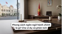 Phong cách ngôn ngữ hành chính là gì? Cho ví dụ và phân tích