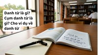 Danh từ là gì? Cụm danh từ là gì? Cho ví dụ về danh từ