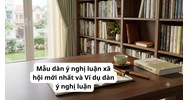 Mẫu dàn ý nghị luận xã hội mới nhất và Ví dụ dàn ý nghị luận