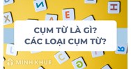 Cụm từ là gì? Có mấy loại cụm từ Ngữ văn 6