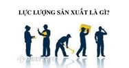 Lực lượng sản xuất là gì? Vai trò của lực lượng sản xuất theo triết học?